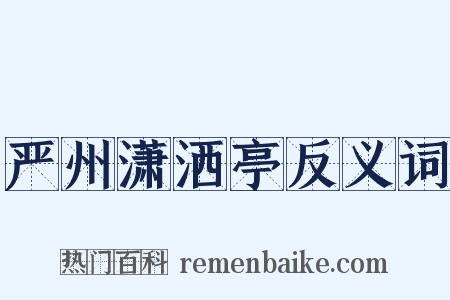 严州潇洒亭反义词是什么意思的图片